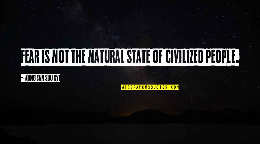 Suu's Quotes By Aung San Suu Kyi: Fear is not the natural state of civilized
