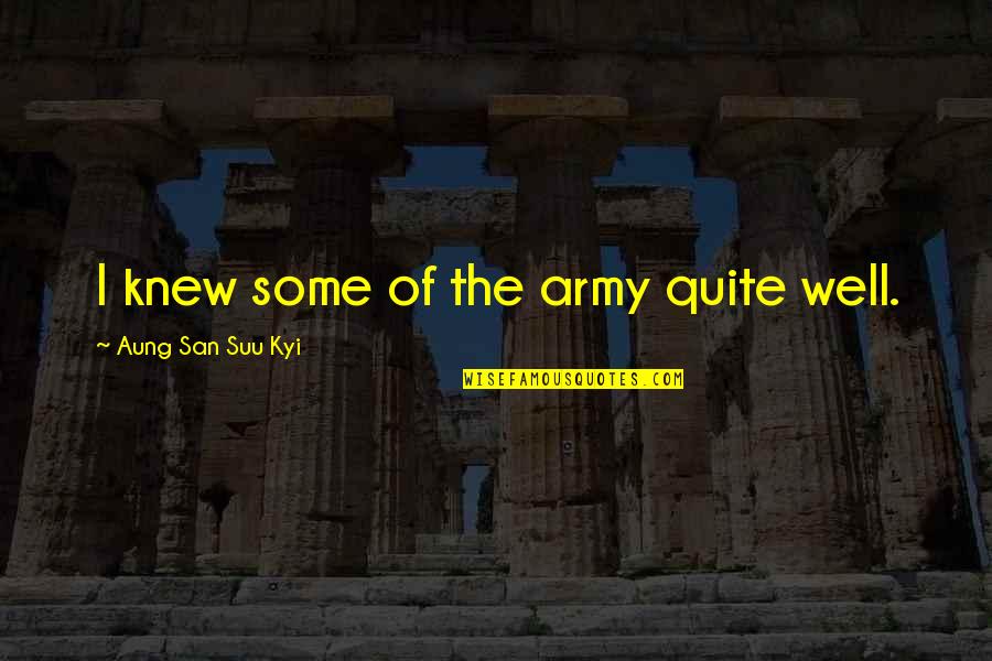 Suu's Quotes By Aung San Suu Kyi: I knew some of the army quite well.