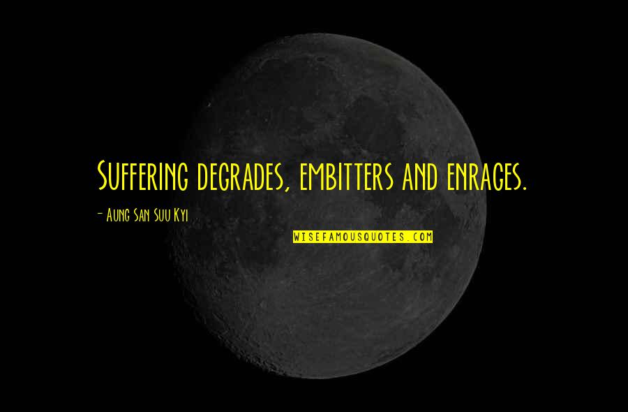 Suu's Quotes By Aung San Suu Kyi: Suffering degrades, embitters and enrages.