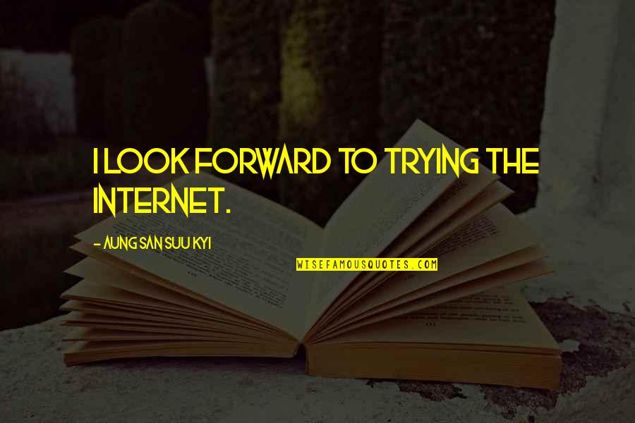 Suu's Quotes By Aung San Suu Kyi: I look forward to trying the Internet.
