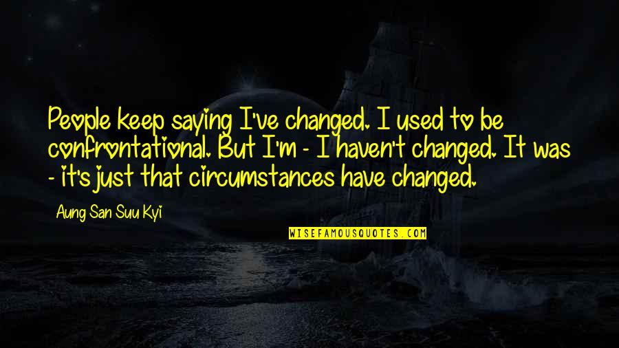Suu's Quotes By Aung San Suu Kyi: People keep saying I've changed. I used to