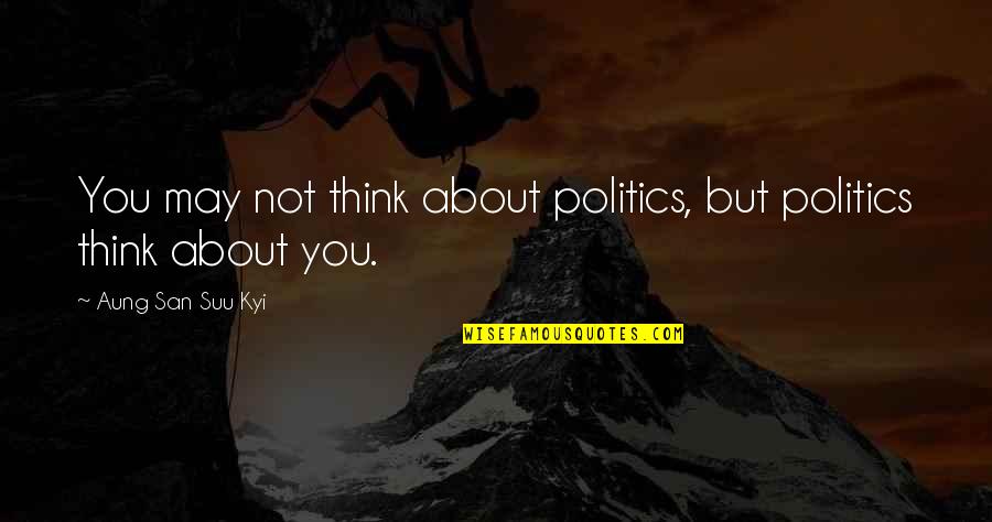 Suu's Quotes By Aung San Suu Kyi: You may not think about politics, but politics
