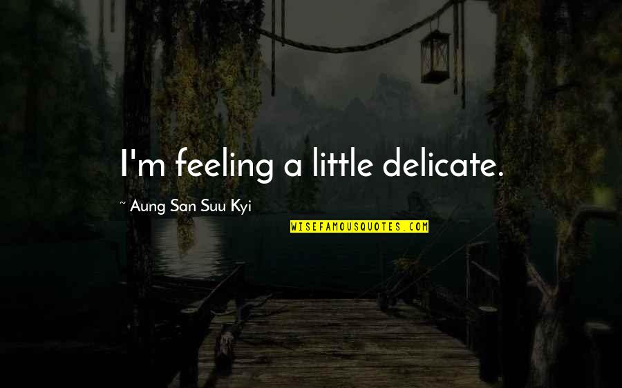 Suu's Quotes By Aung San Suu Kyi: I'm feeling a little delicate.