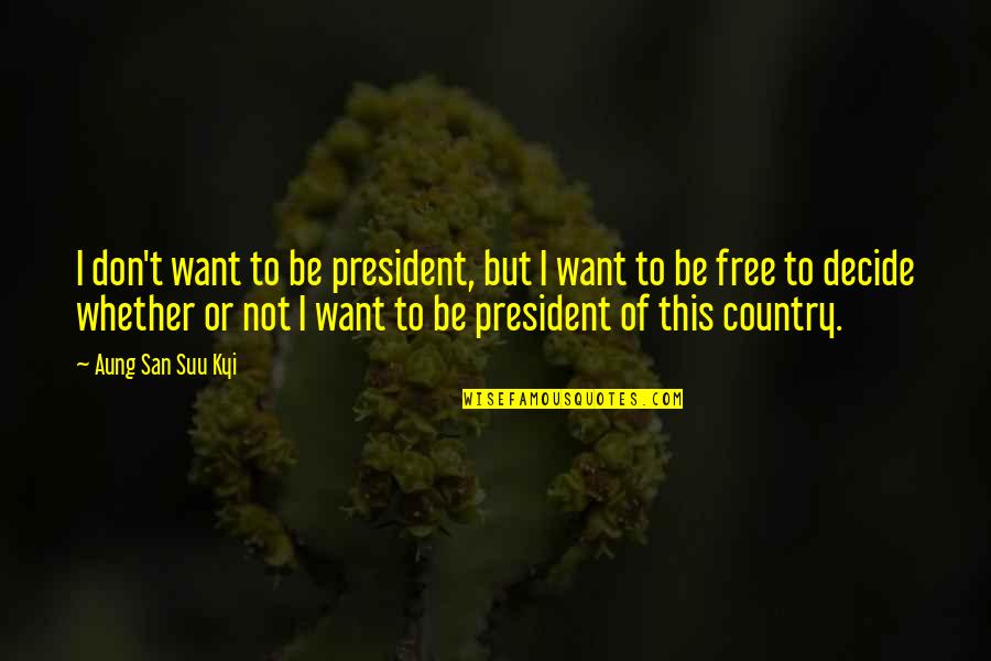 Suu's Quotes By Aung San Suu Kyi: I don't want to be president, but I