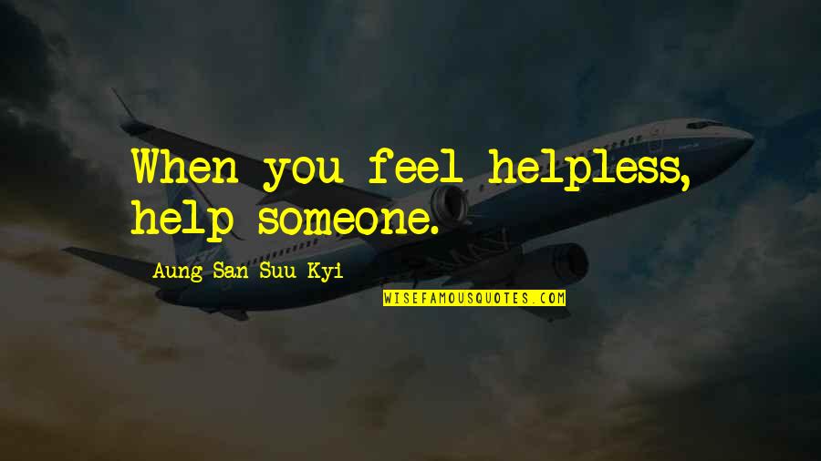 Suu's Quotes By Aung San Suu Kyi: When you feel helpless, help someone.