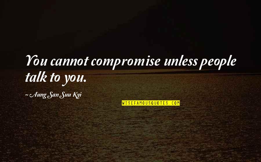 Suu's Quotes By Aung San Suu Kyi: You cannot compromise unless people talk to you.