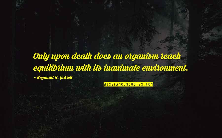 Suutarilan Quotes By Reginald H. Garrett: Only upon death does an organism reach equilibrium