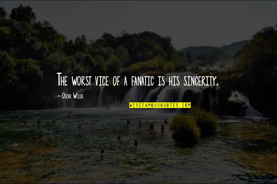 Suuuuuuper Quotes By Oscar Wilde: The worst vice of a fanatic is his Suuuuuuper Quotes By Oscar Wilde: The worst vice of a fanatic is his