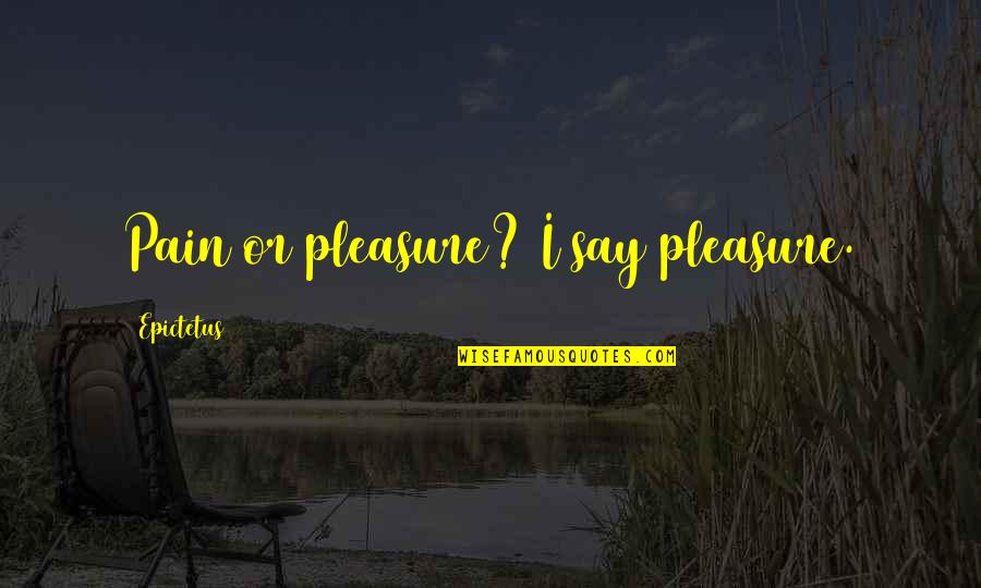 Suvadip Quotes By Epictetus: Pain or pleasure? I say pleasure. Suvadip Quotes By Epictetus: Pain or pleasure? I say pleasure.