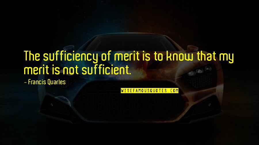 Suvarchala Quotes By Francis Quarles: The sufficiency of merit is to know that
