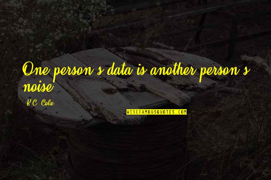 Suvari Romania Quotes By K.C. Cole: One person's data is another person's noise. Suvari Romania Quotes By K.C. Cole: One person's data is another person's noise.