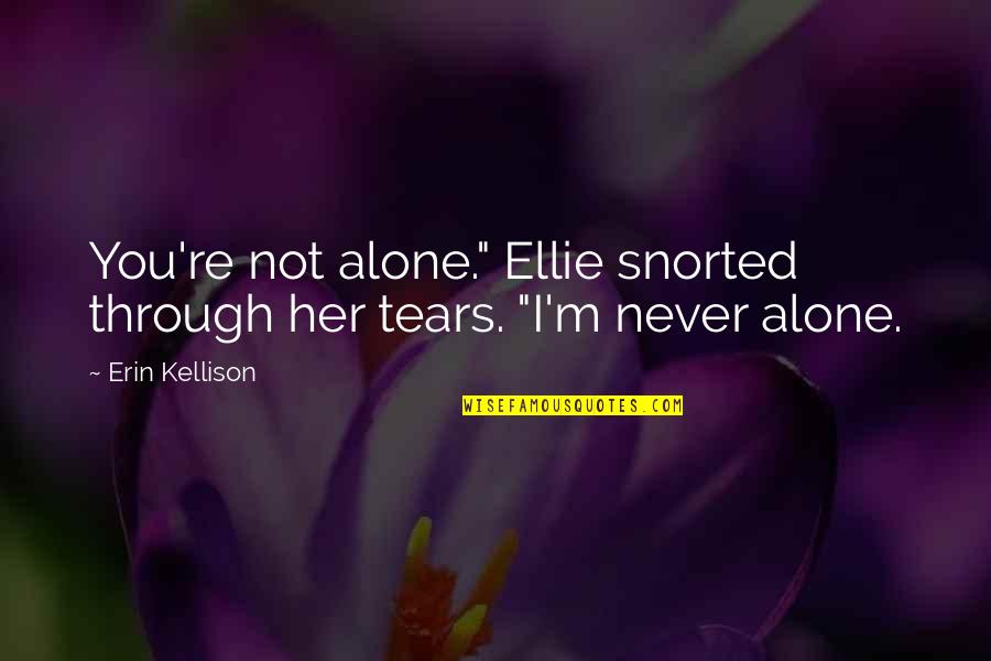 Suvian Getten Quotes By Erin Kellison: You're not alone." Ellie snorted through her tears.