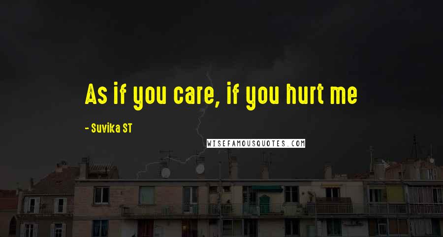 Suvika ST quotes: As if you care, if you hurt me