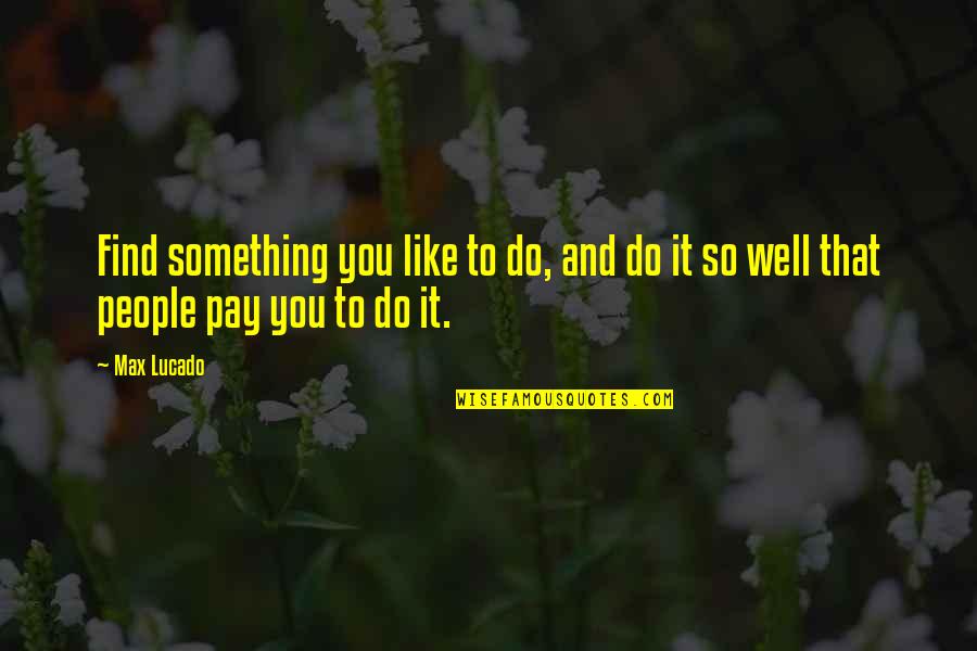 Suvilal Amralt Quotes By Max Lucado: Find something you like to do, and do
