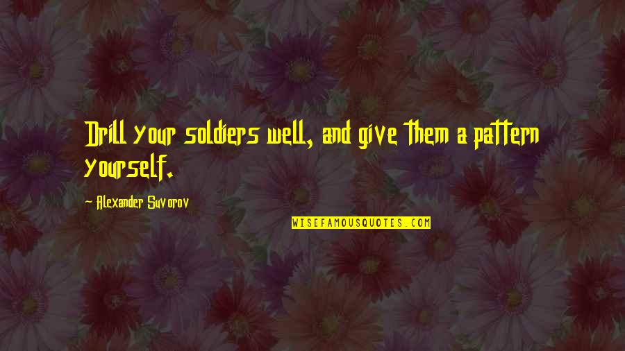 Suvorov Alexander Quotes By Alexander Suvorov: Drill your soldiers well, and give them a