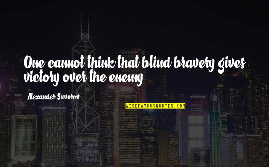 Suvorov Alexander Quotes By Alexander Suvorov: One cannot think that blind bravery gives victory