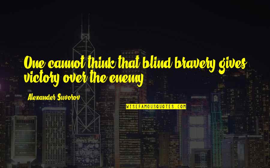Suvorov Quotes By Alexander Suvorov: One cannot think that blind bravery gives victory Suvorov Quotes By Alexander Suvorov: One cannot think that blind bravery gives victory