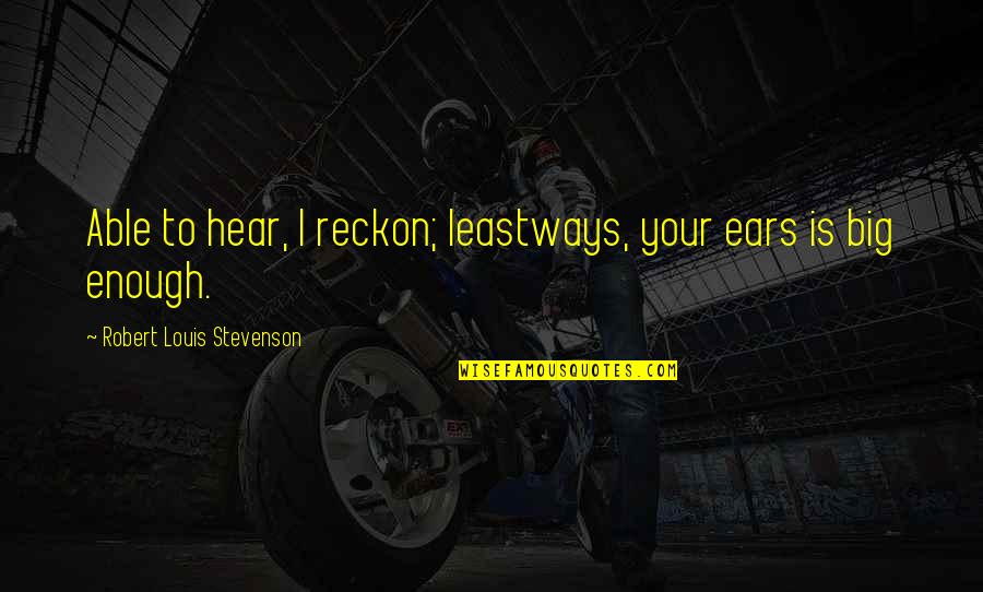 Suvvess Quotes By Robert Louis Stevenson: Able to hear, I reckon; leastways, your ears Suvvess Quotes By Robert Louis Stevenson: Able to hear, I reckon; leastways, your ears