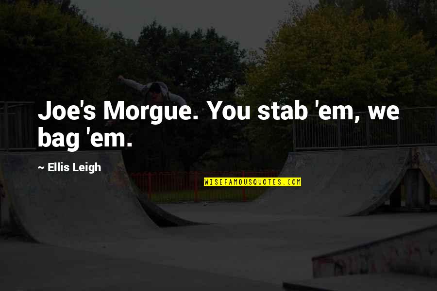 Suwalski Pk Quotes By Ellis Leigh: Joe's Morgue. You stab 'em, we bag 'em. Suwalski Pk Quotes By Ellis Leigh: Joe's Morgue. You stab 'em, we bag 'em.