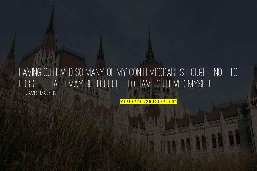 Suwita Pata Quotes By James Madison: Having outlived so many of my contemporaries, I Suwita Pata Quotes By James Madison: Having outlived so many of my contemporaries, I