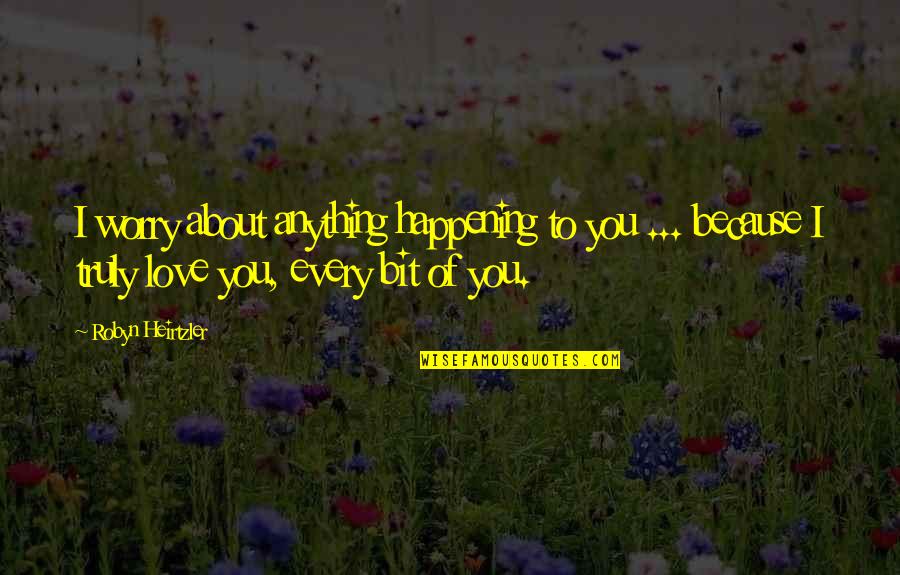 Suwiter Quotes By Robyn Heirtzler: I worry about anything happening to you ... Suwiter Quotes By Robyn Heirtzler: I worry about anything happening to you ...