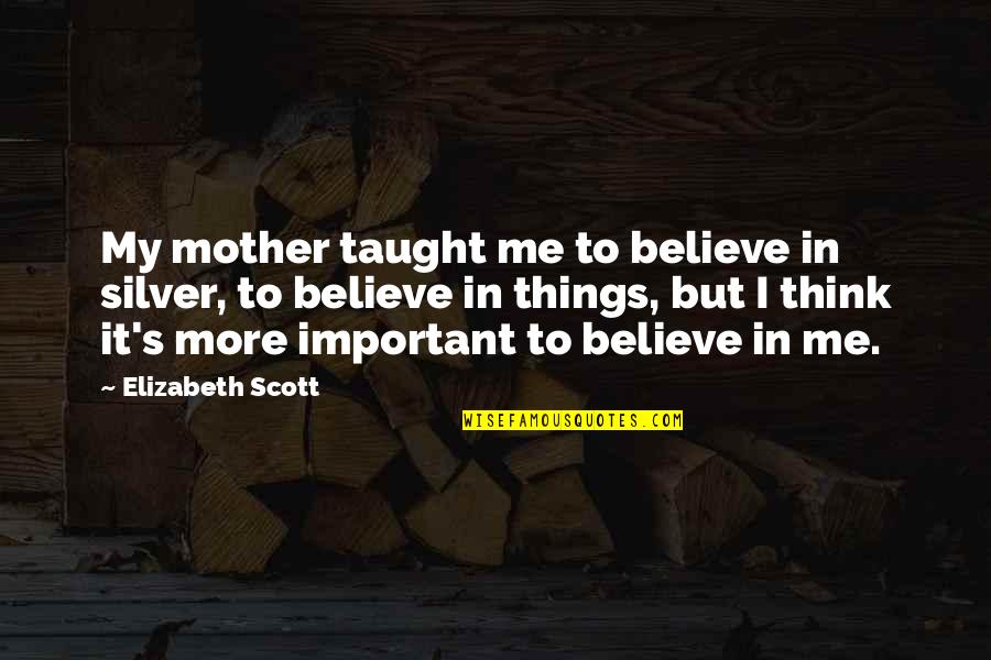 Suya Spot Quotes By Elizabeth Scott: My mother taught me to believe in silver, Suya Spot Quotes By Elizabeth Scott: My mother taught me to believe in silver,