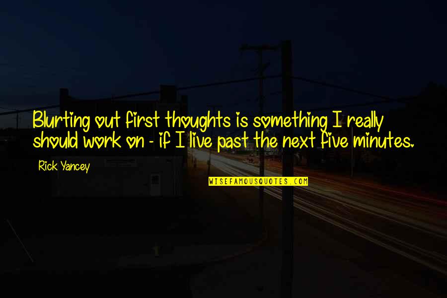 Suyama River Quotes By Rick Yancey: Blurting out first thoughts is something I really Suyama River Quotes By Rick Yancey: Blurting out first thoughts is something I really