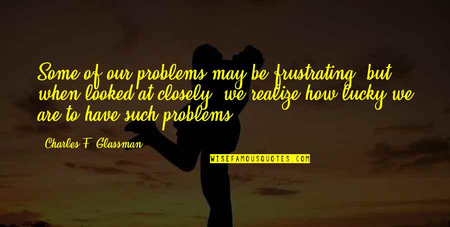 Suyatz Quotes By Charles F. Glassman: Some of our problems may be frustrating, but