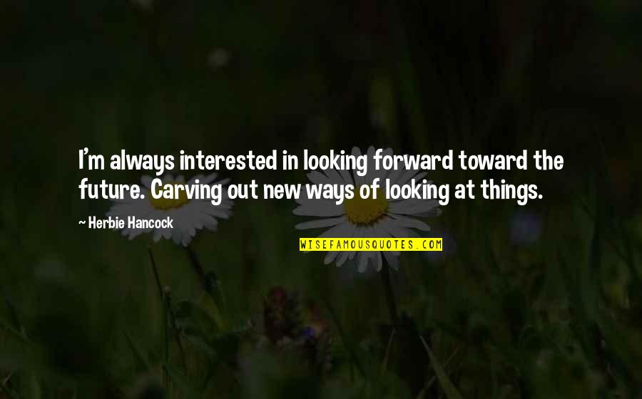 Suyatz Quotes By Herbie Hancock: I'm always interested in looking forward toward the