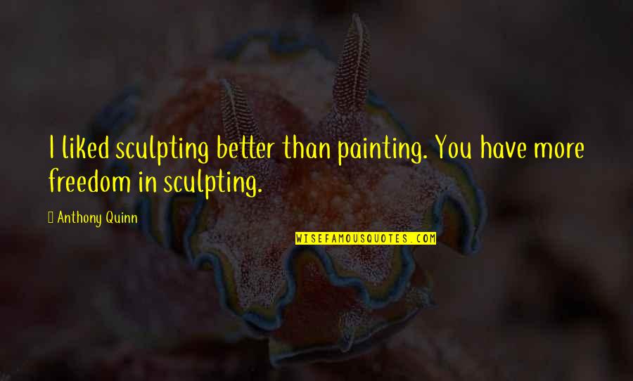 Suyin Beifong Quotes By Anthony Quinn: I liked sculpting better than painting. You have