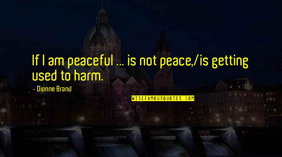 Suyodhana Duryodhana Quotes By Dionne Brand: If I am peaceful ... is not peace,/is Suyodhana Duryodhana Quotes By Dionne Brand: If I am peaceful ... is not peace,/is