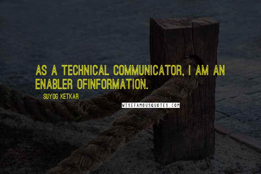 Suyog Ketkar quotes: As a technical communicator, I am an enabler ofinformation.