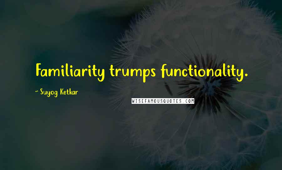 Suyog Ketkar quotes: Familiarity trumps functionality.