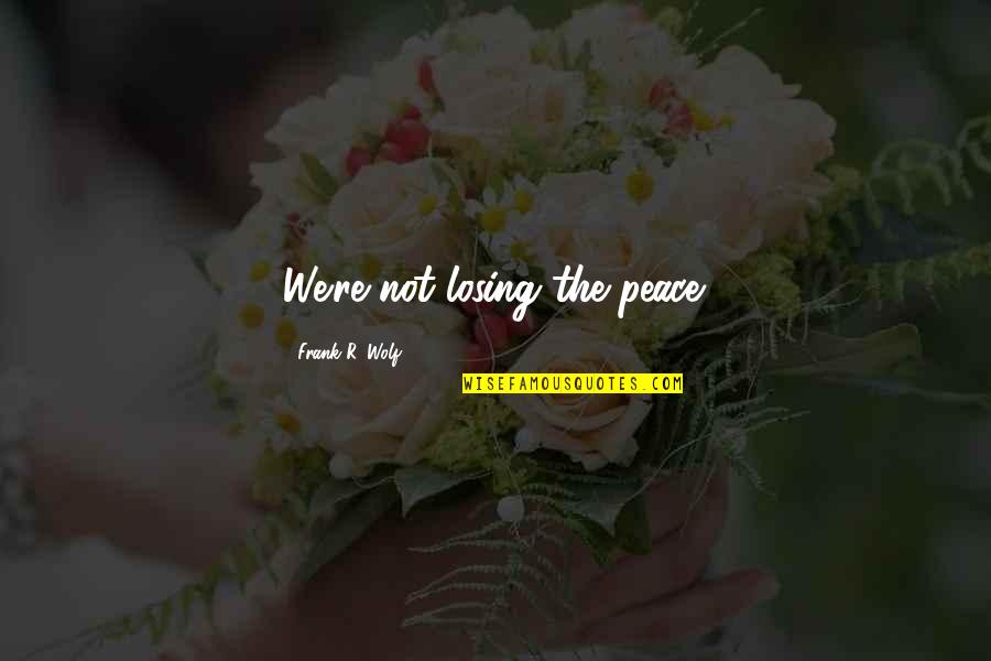 Suyos Means Quotes By Frank R. Wolf: We're not losing the peace. Suyos Means Quotes By Frank R. Wolf: We're not losing the peace.