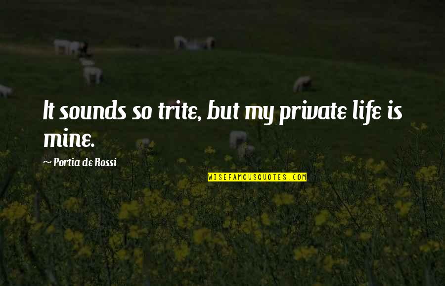 Suyuan Quotes By Portia De Rossi: It sounds so trite, but my private life Suyuan Quotes By Portia De Rossi: It sounds so trite, but my private life
