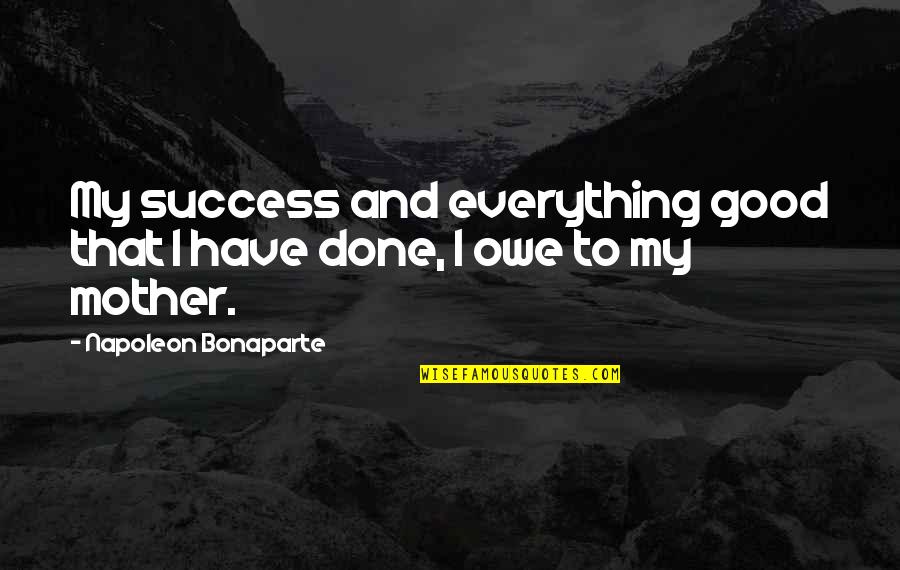 Suyudi Quotes By Napoleon Bonaparte: My success and everything good that I have