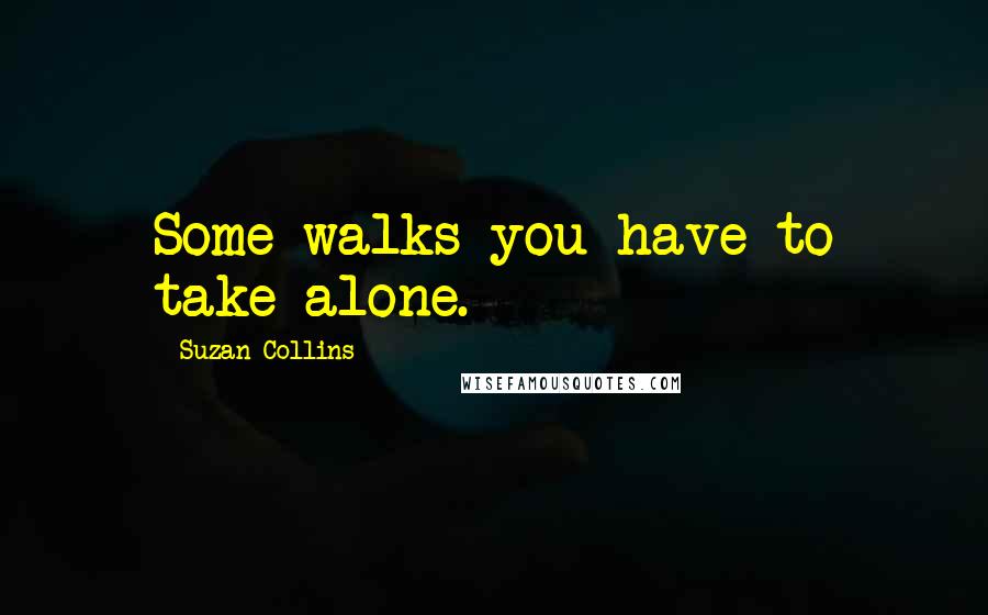 Suzan Collins quotes: Some walks you have to take alone.