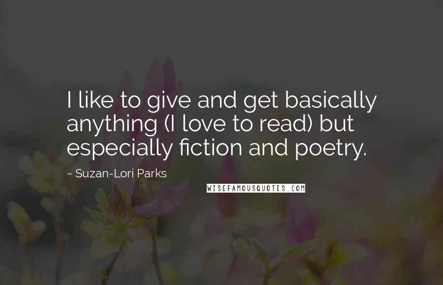 Suzan-Lori Parks quotes: I like to give and get basically anything (I love to read) but especially fiction and poetry.
