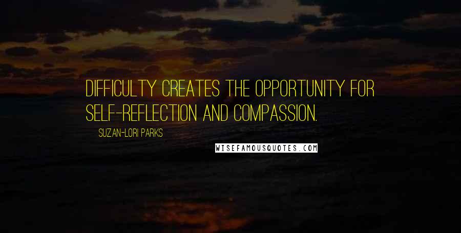 Suzan-Lori Parks quotes: Difficulty creates the opportunity for self-reflection and compassion.