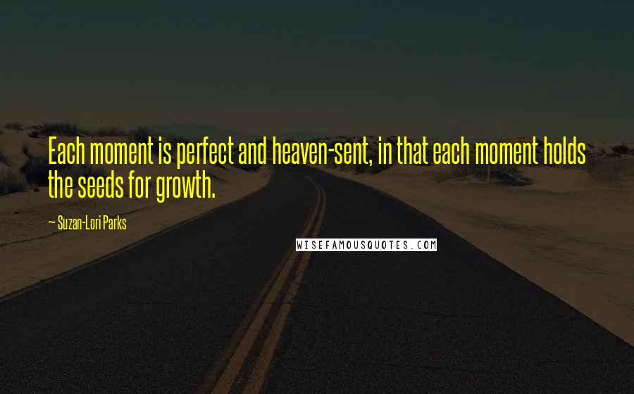 Suzan-Lori Parks quotes: Each moment is perfect and heaven-sent, in that each moment holds the seeds for growth.