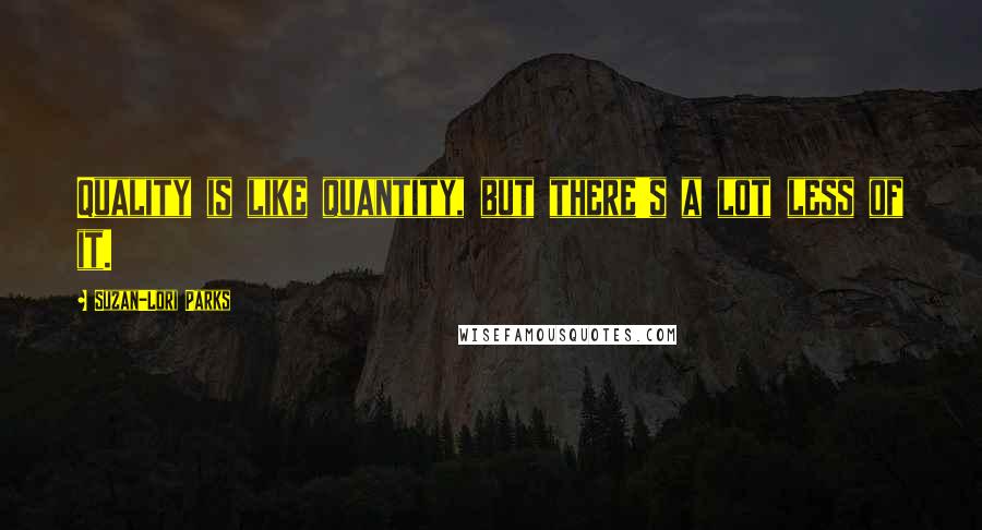 Suzan-Lori Parks quotes: Quality is like quantity, but there's a lot less of it.