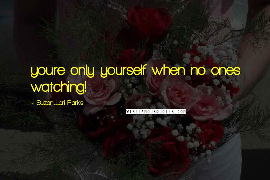 Suzan-Lori Parks quotes: you're only yourself when no ones watching!