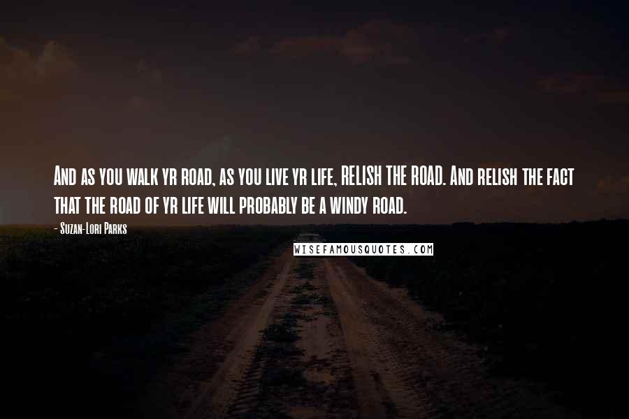 Suzan-Lori Parks quotes: And as you walk yr road, as you live yr life, RELISH THE ROAD. And relish the fact that the road of yr life will probably be a windy road.