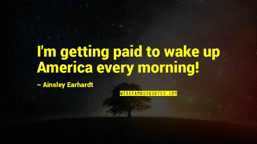 Suzan Lori Parks Quotes By Ainsley Earhardt: I'm getting paid to wake up America every Suzan Lori Parks Quotes By Ainsley Earhardt: I'm getting paid to wake up America every