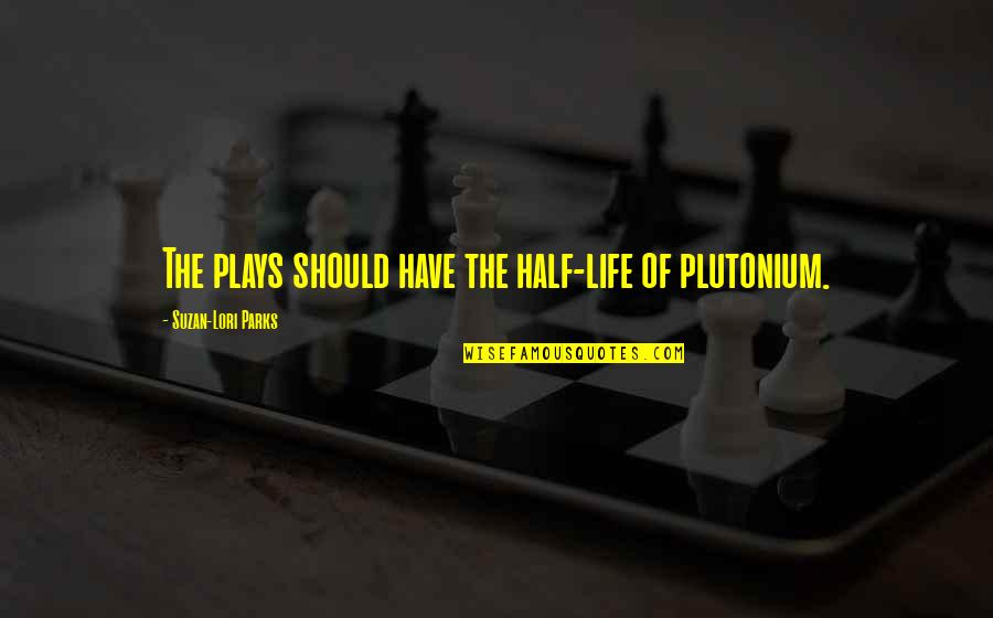 Suzan Lori Parks Quotes By Suzan-Lori Parks: The plays should have the half-life of plutonium. Suzan Lori Parks Quotes By Suzan-Lori Parks: The plays should have the half-life of plutonium.