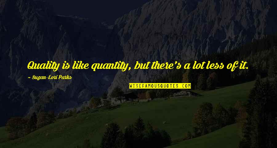 Suzan Lori Parks Quotes By Suzan-Lori Parks: Quality is like quantity, but there's a lot Suzan Lori Parks Quotes By Suzan-Lori Parks: Quality is like quantity, but there's a lot