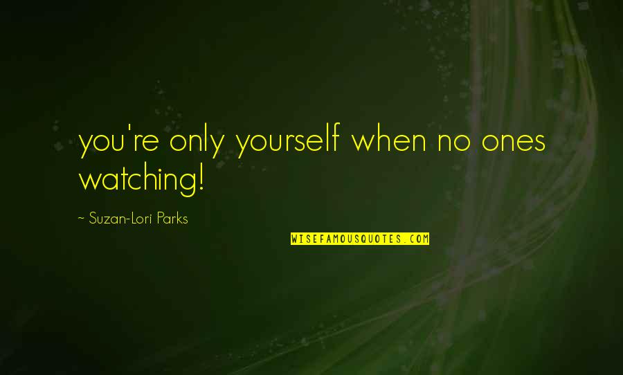 Suzan Lori Parks Quotes By Suzan-Lori Parks: you're only yourself when no ones watching! Suzan Lori Parks Quotes By Suzan-Lori Parks: you're only yourself when no ones watching!