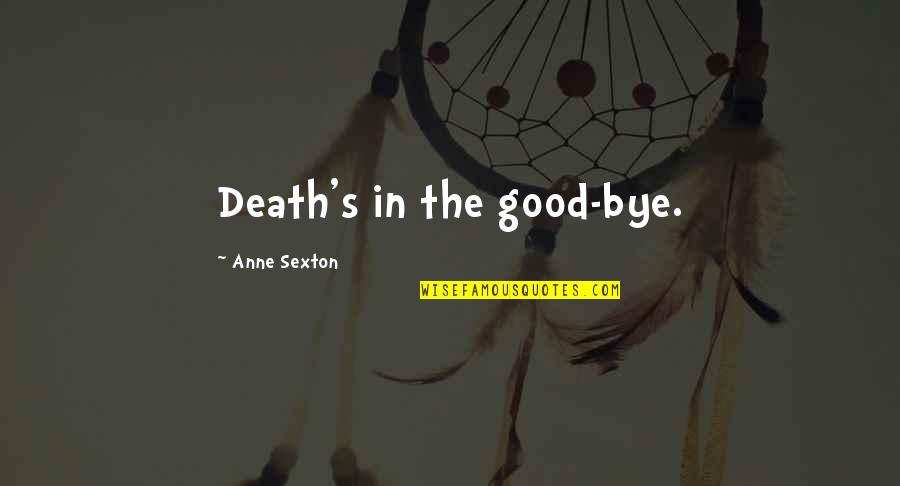 Suzana Mancic Quotes By Anne Sexton: Death's in the good-bye.
