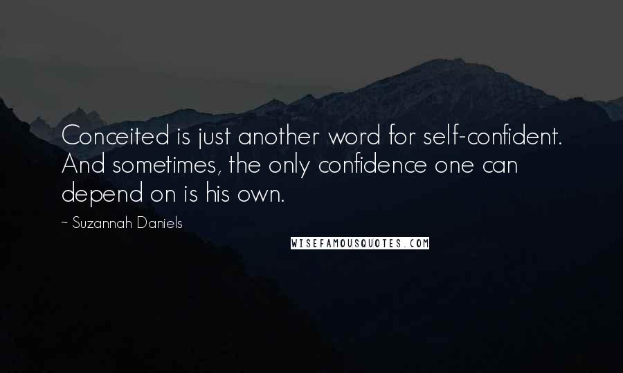 Suzannah Daniels quotes: Conceited is just another word for self-confident. And sometimes, the only confidence one can depend on is his own. Suzannah Daniels quotes: Conceited is just another word for self-confident. And sometimes, the only confidence one can depend on is his own.
