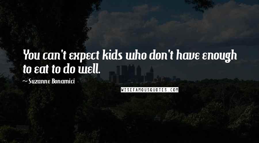 Suzanne Bonamici quotes: You can't expect kids who don't have enough to eat to do well.